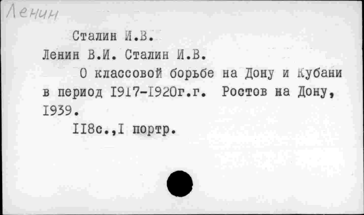 ﻿€ НУЧ
Сталин И.В.
Ленин В.И. Сталин И.В.
О классовой борьбе на Дону и Кубани в период 1917-1920г.г. Ростов на Дону, 1939.
118с.,1 портр.